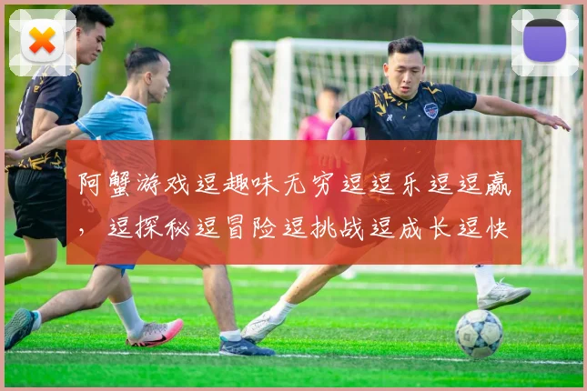 阿蟹游戏逗趣味无穷逗逗乐逗逗赢，逗探秘逗冒险逗挑战逗成长逗快乐