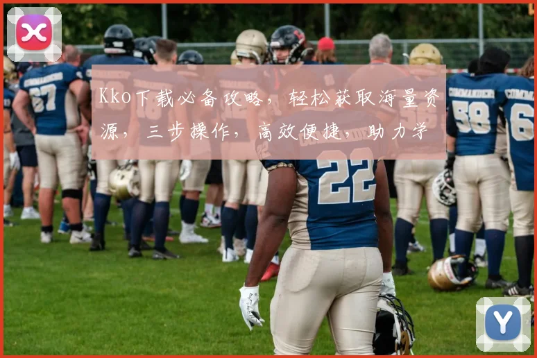 Kko下载必备攻略，轻松获取海量资源，三步操作，高效便捷，助力学习娱乐