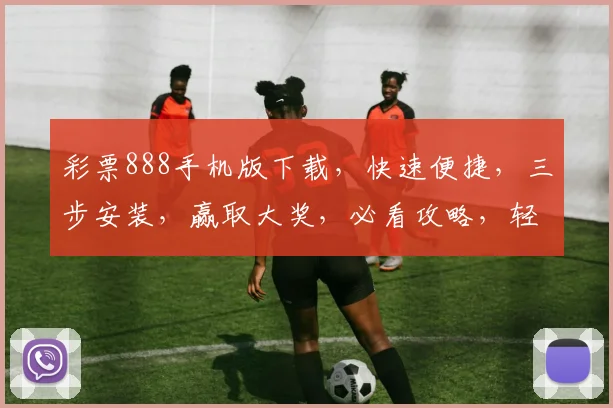 彩票888手机版下载，快速便捷，三步安装，赢取大奖，必看攻略，轻松体验