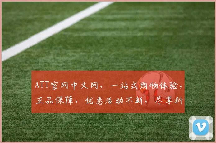 ATT官网中文网，一站式购物体验，正品保障，优惠活动不断，尽享科技生活，惊喜三重礼