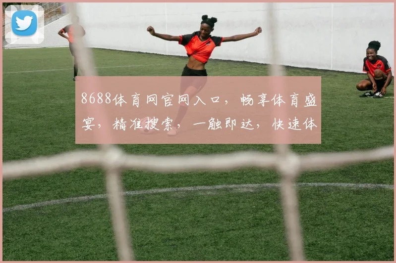 8688体育网官网入口，畅享体育盛宴，精准搜索，一触即达，快速体验