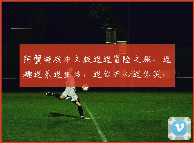 阿蟹游戏中文版逗逗冒险之旅，逗趣逗乐逗生活，逗你开心逗你笑，逗你体验逗不同
