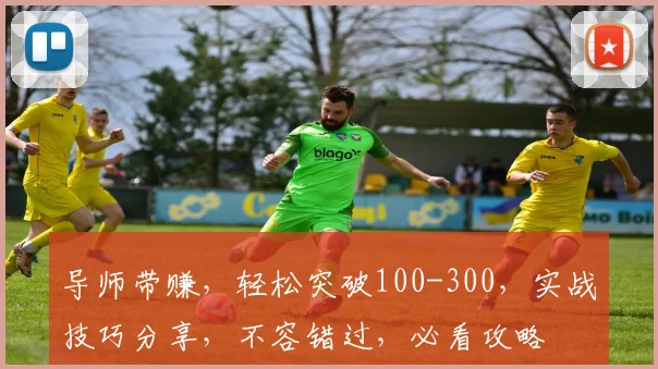 导师带赚，轻松突破100-300，实战技巧分享，不容错过，必看攻略