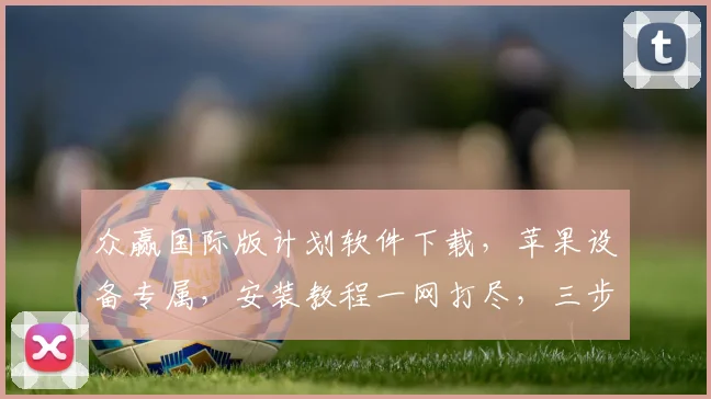 众赢国际版计划软件下载，苹果设备专属，安装教程一网打尽，三步完成