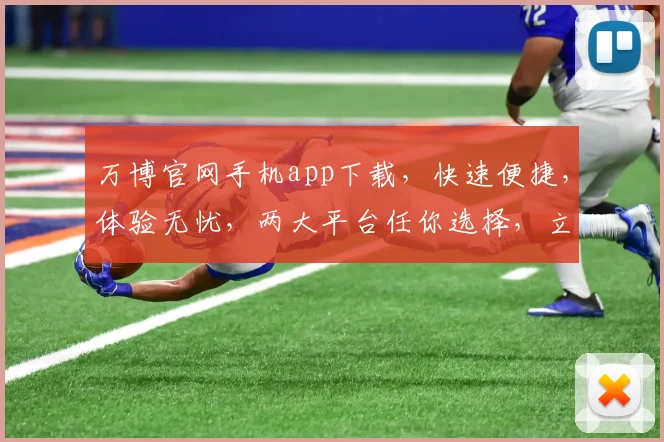 万博官网手机app下载，快速便捷，体验无忧，两大平台任你选择，立即下载