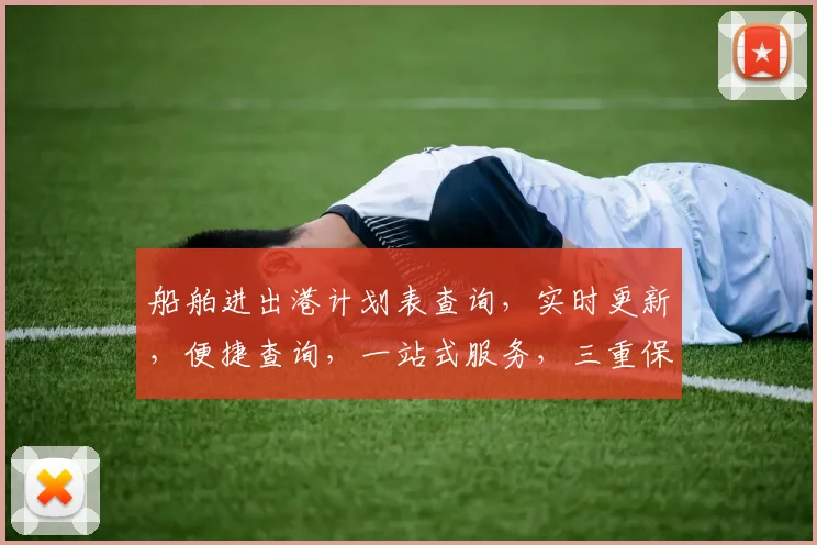 船舶进出港计划表查询，实时更新，便捷查询，一站式服务，三重保障，精准导航。