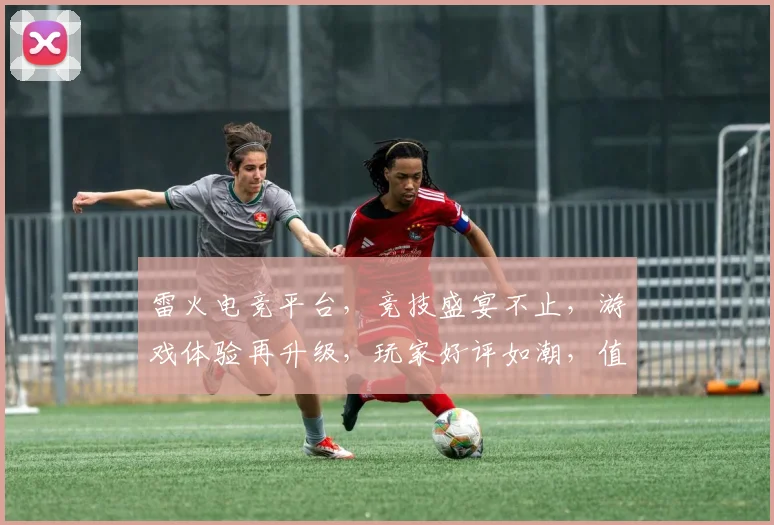 雷火电竞平台，竞技盛宴不止，游戏体验再升级，玩家好评如潮，值得一试