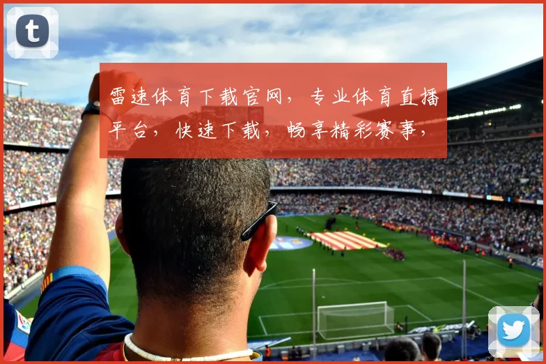 雷速体育下载官网，专业体育直播平台，快速下载，畅享精彩赛事，一键直达，体验非凡