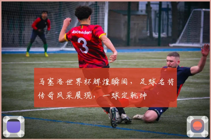 马塞洛世界杯辉煌瞬间，足球名将传奇风采展现，一球定乾坤