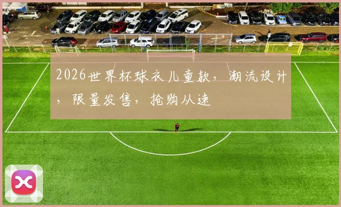 2026世界杯球衣儿童款，潮流设计，限量发售，抢购从速