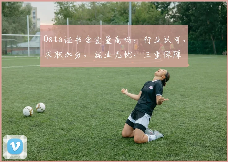 Osta证书含金量高吗，行业认可，求职加分，就业无忧，三重保障