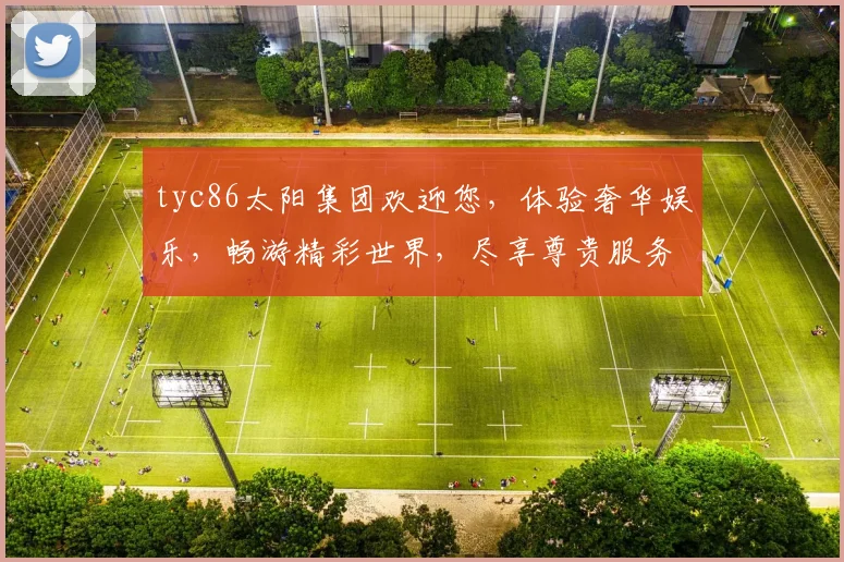 tyc86太阳集团欢迎您，体验奢华娱乐，畅游精彩世界，尽享尊贵服务，惊喜不断，诚邀加入
